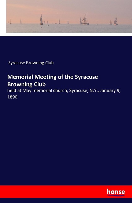 Memorial Meeting of the Syracuse Browning Club: held at May memorial church, Syracuse, N.Y., January 9, 1890