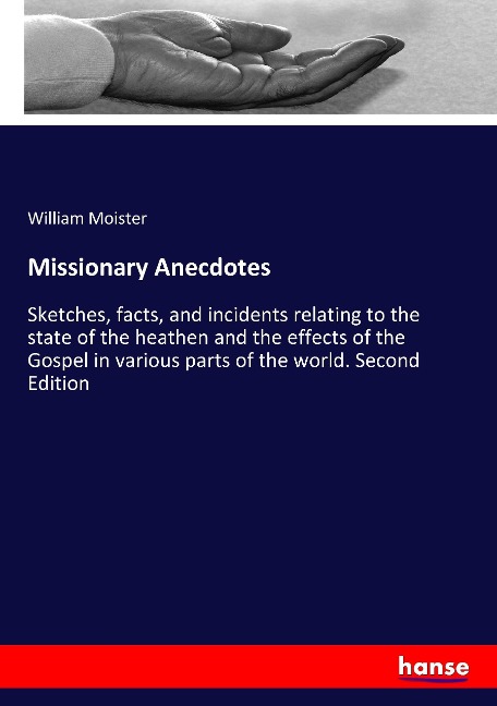 Missionary Anecdotes: Sketches, facts, and incidents relating to the state of the heathen and the effects of the Gospel in various parts of the world. Second Edition