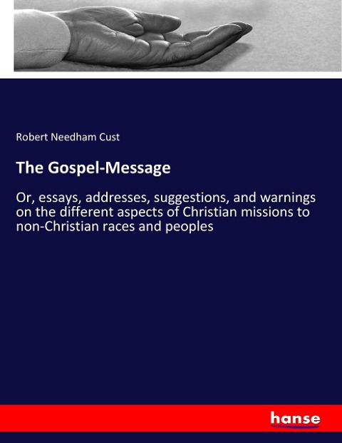 The Gospel-Message: Or, essays, addresses, suggestions, and warnings on the different aspects of Christian missions to non-Christian races and peoples
