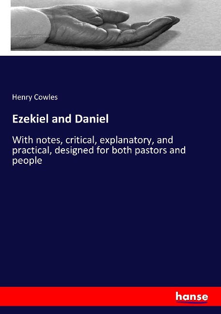 Ezekiel and Daniel: With notes, critical, explanatory, and practical, designed for both pastors and people