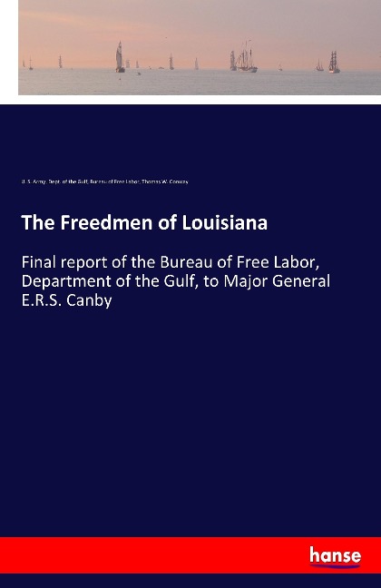 The Freedmen of Louisiana: Final report of the Bureau of Free Labor, Department of the Gulf, to Major General E.R.S. Canby