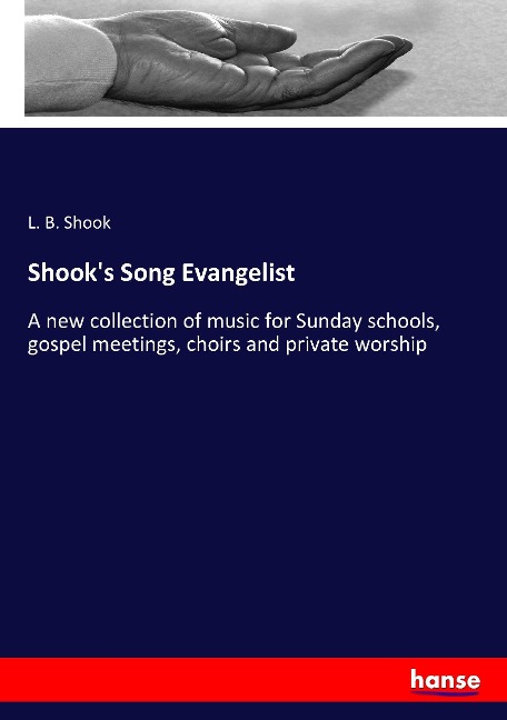 Shooks Song Evangelist: A new collection of music for Sunday schools, gospel meetings, choirs and private worship