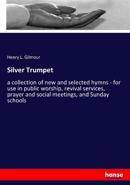 Silver Trumpet: a collection of new and selected hymns - for use in public worship, revival services, prayer and social meetings, and Sunday schools