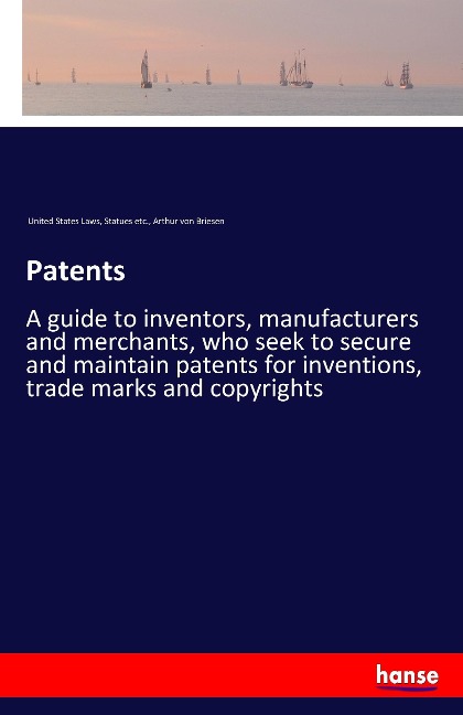 Patents: A guide to inventors, manufacturers and merchants, who seek to secure and maintain patents for inventions, trade marks and copyrights