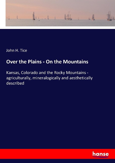Over the Plains - On the Mountains: Kansas, Colorado and the Rocky Mountains - agriculturally, mineralogically and aesthetically described