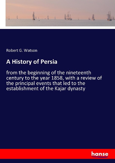 A History of Persia: from the beginning of the nineteenth century to the year 1858, with a review of the principal events that led to the establishment of the Kajar dynasty