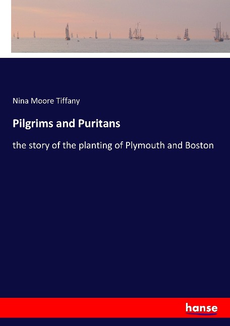 Pilgrims and Puritans: the story of the planting of Plymouth and Boston