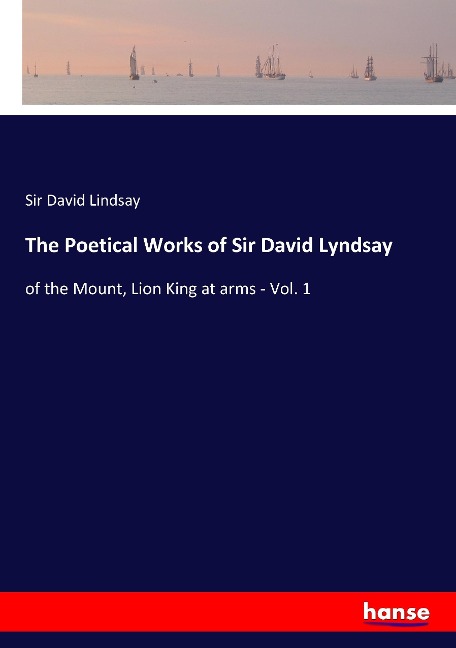 The Poetical Works of Sir David Lyndsay: of the Mount, Lion King at arms - Vol. 1