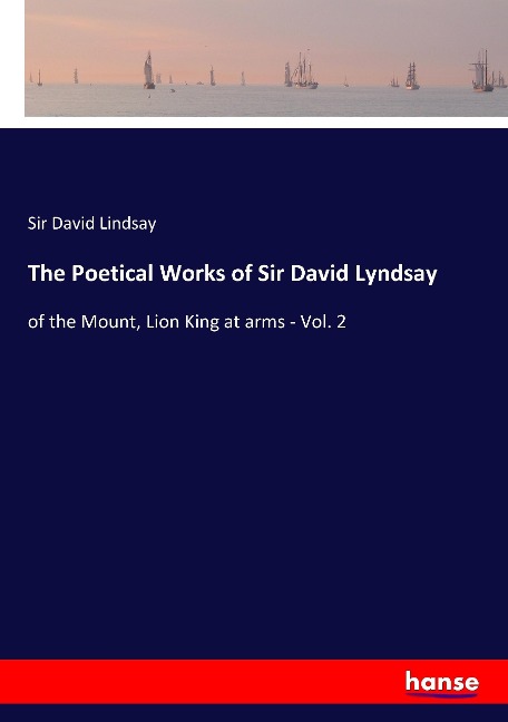 The Poetical Works of Sir David Lyndsay: of the Mount, Lion King at arms - Vol. 2