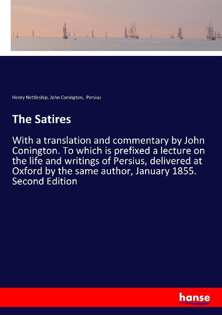 The Satires: With a translation and commentary by John Conington. To which is prefixed a lecture on the life and writings of Persius, delivered at Oxford by the same author, January 1855. Second Edition