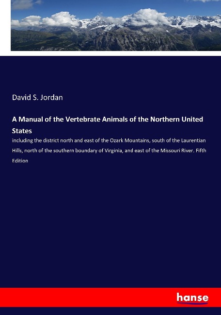 A Manual of the Vertebrate Animals of the Northern United States: including the district north and east of the Ozark Mountains, south of the Laurentian Hills, north of the southern boundary of Virginia, and east of the Missouri River. Fifth Edition