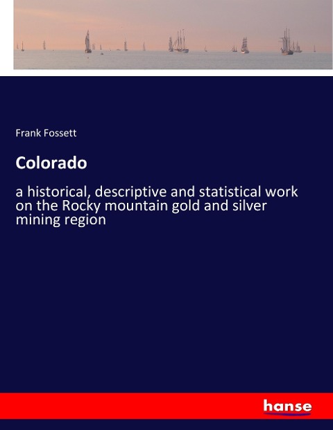 Colorado: a historical, descriptive and statistical work on the Rocky mountain gold and silver mining region