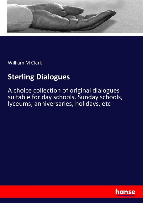 Sterling Dialogues: A choice collection of original dialogues suitable for day schools, Sunday schools, lyceums, anniversaries, holidays, etc