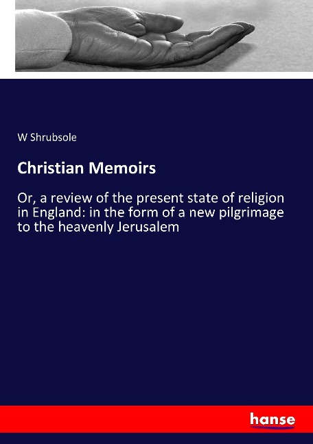 Christian Memoirs: Or, a review of the present state of religion in England: in the form of a new pilgrimage to the heavenly Jerusalem