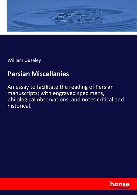 Persian Miscellanies: An essay to facilitate the reading of Persian manuscripts; with engraved specimens, philological observations, and notes critical and historical.