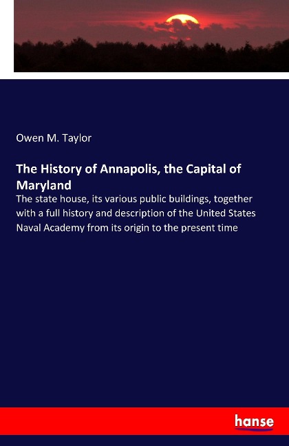 The History of Annapolis, the Capital of Maryland: The state house, its various public buildings, together with a full history and description of the United States Naval Academy from its origin to the present time