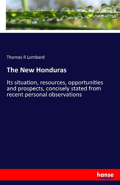 The New Honduras: Its situation, resources, opportunities and prospects, concisely stated from recent personal observations