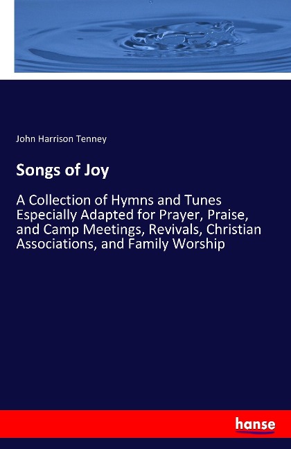 Songs of Joy: A Collection of Hymns and Tunes Especially Adapted for Prayer, Praise, and Camp Meetings, Revivals, Christian Associations, and Family Worship