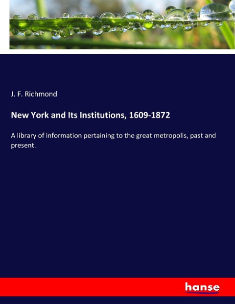 New York and Its Institutions, 1609-1872: A library of information pertaining to the great metropolis, past and present.