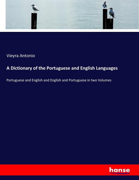 A Dictionary of the Portuguese and English Languages: Portuguese and English and English and Portuguese in two Volumes