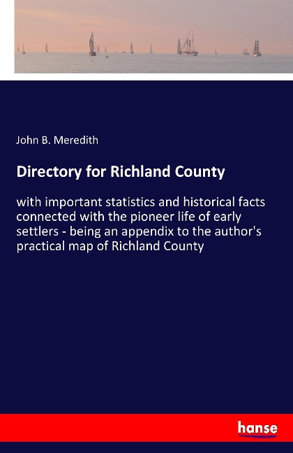 Directory for Richland County: with important statistics and historical facts connected with the pioneer life of early settlers - being an appendix to the authors practical map of Richland County