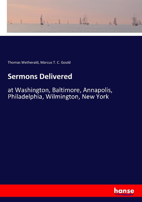 Sermons Delivered: at Washington, Baltimore, Annapolis, Philadelphia, Wilmington, New York