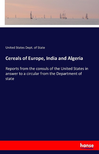 Cereals of Europe, India and Algeria: Reports from the consuls of the United States in answer to a circular from the Department of state