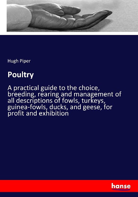 Poultry: A practical guide to the choice, breeding, rearing and management of all descriptions of fowls, turkeys, guinea-fowls, ducks, and geese, for profit and exhibition