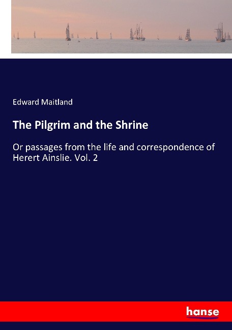 The Pilgrim and the Shrine: Or passages from the life and correspondence of Herert Ainslie. Vol. 2