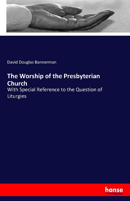The Worship of the Presbyterian Church: With Special Reference to the Question of Liturgies
