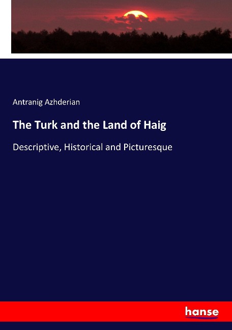 The Turk and the Land of Haig: Descriptive, Historical and Picturesque