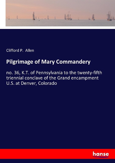 Pilgrimage of Mary Commandery: no. 36, K.T. of Pennsylvania to the twenty-fifth triennial conclave of the Grand encampment U.S. at Denver, Colorado