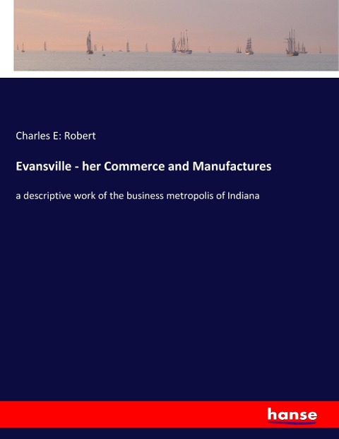 Evansville - her Commerce and Manufactures: a descriptive work of the business metropolis of Indiana