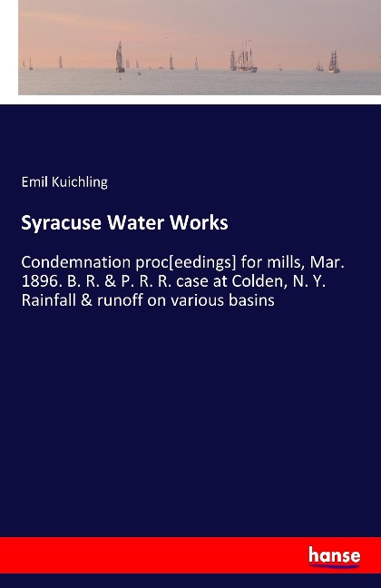 Syracuse Water Works: Condemnation proc[eedings] for mills, Mar. 1896. B. R. & P. R. R. case at Colden, N. Y. Rainfall & runoff on various basins