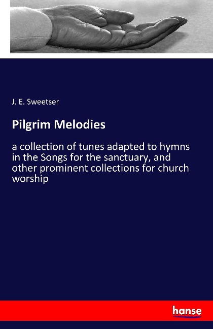 Pilgrim Melodies: a collection of tunes adapted to hymns in the Songs for the sanctuary, and other prominent collections for church worship