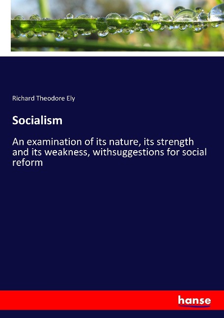 Socialism: An examination of its nature, its strength and its weakness, withsuggestions for social reform