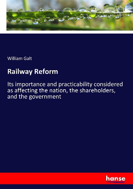 Railway Reform: Its importance and practicability considered as affecting the nation, the shareholders, and the government