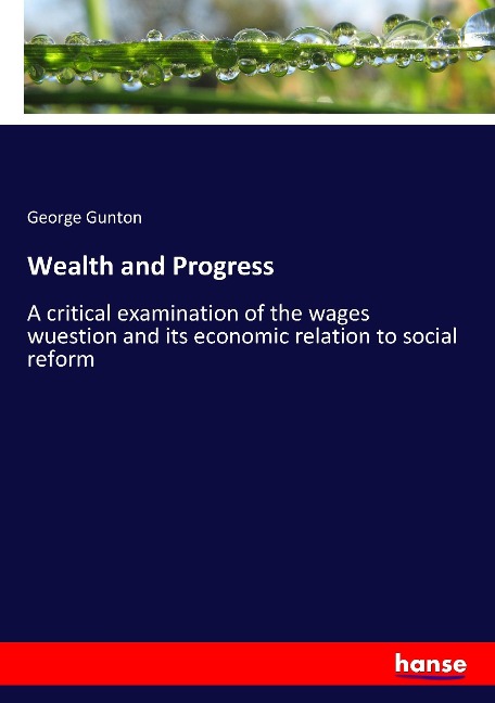 Wealth and Progress: A critical examination of the wages wuestion and its economic relation to social reform