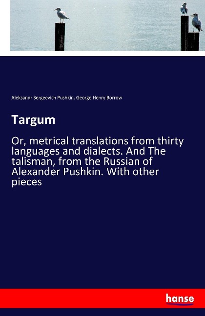 Targum: Or, metrical translations from thirty languages and dialects. And The talisman, from the Russian of Alexander Pushkin. With other pieces