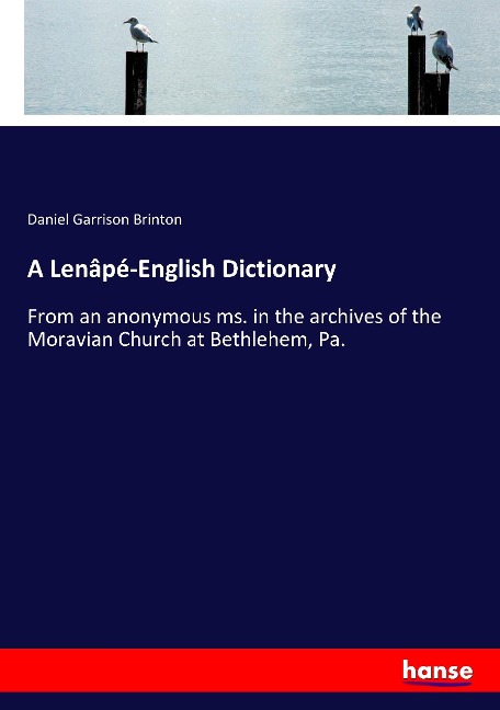 A Lenâpé-English Dictionary: From an anonymous ms. in the archives of the Moravian Church at Bethlehem, Pa.