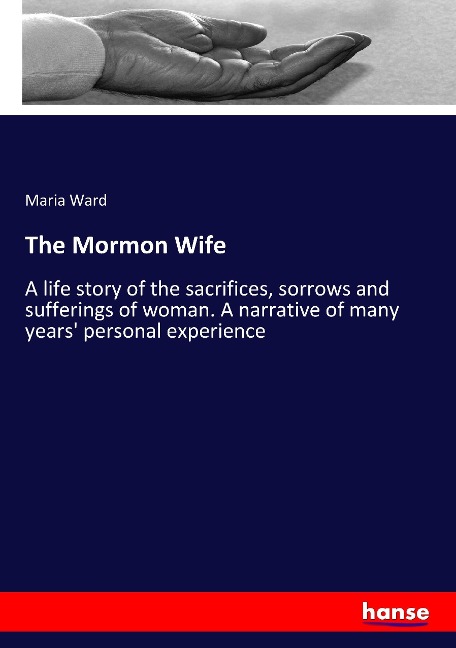 The Mormon Wife: A life story of the sacrifices, sorrows and sufferings of woman. A narrative of many years personal experience