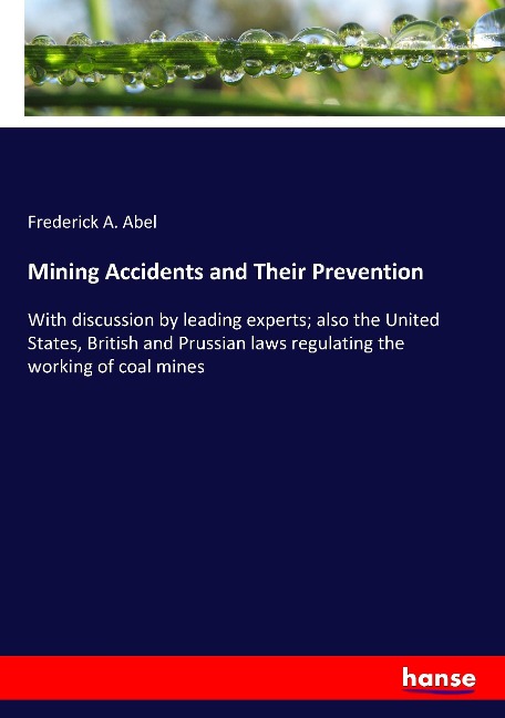 Mining Accidents and Their Prevention: With discussion by leading experts; also the United States, British and Prussian laws regulating the working of coal mines