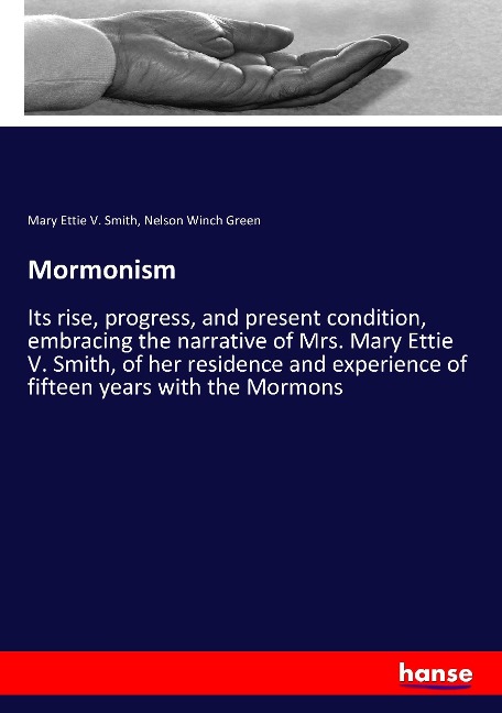 Mormonism: Its rise, progress, and present condition, embracing the narrative of Mrs. Mary Ettie V. Smith, of her residence and experience of fifteen years with the Mormons