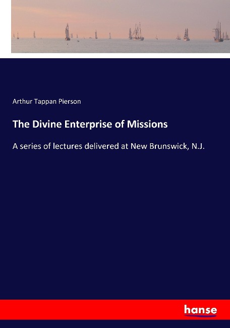 The Divine Enterprise of Missions: A series of lectures delivered at New Brunswick, N.J.