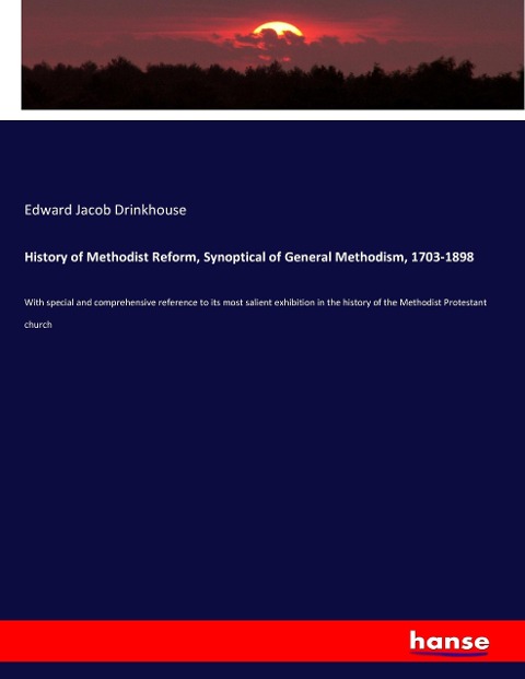 History of Methodist Reform, Synoptical of General Methodism, 1703-1898: With special and comprehensive reference to its most salient exhibition in the history of the Methodist Protestant church