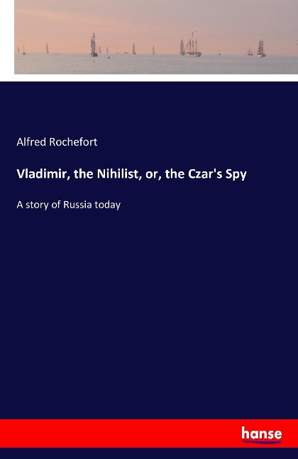 Vladimir, the Nihilist, or, the Czars Spy: A story of Russia today