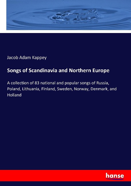 Songs of Scandinavia and Northern Europe: A collection of 83 national and popular songs of Russia, Poland, Lithuania, Finland, Sweden, Norway, Denmark, and Holland