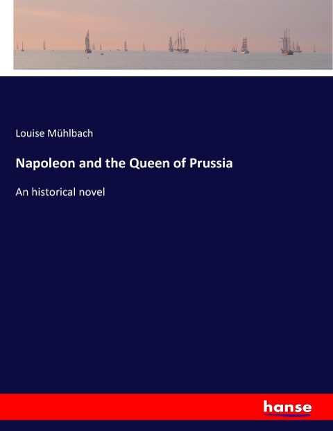Napoleon and the Queen of Prussia: An historical novel
