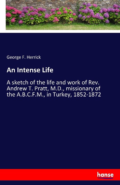 An Intense Life: A sketch of the life and work of Rev. Andrew T. Pratt, M.D., missionary of the A.B.C.F.M., in Turkey, 1852-1872