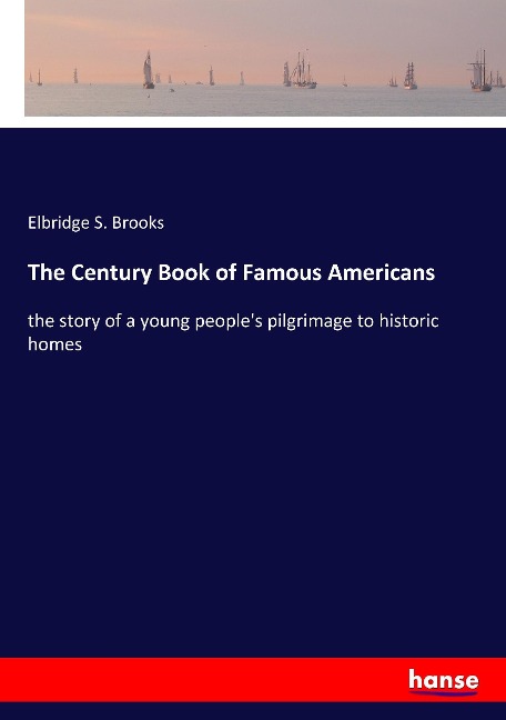 The Century Book of Famous Americans: the story of a young peoples pilgrimage to historic homes